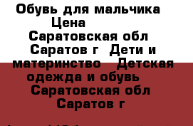 Обувь для мальчика › Цена ­ 1 500 - Саратовская обл., Саратов г. Дети и материнство » Детская одежда и обувь   . Саратовская обл.,Саратов г.